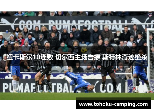 纽卡斯尔10连败 切尔西主场告捷 斯特林奇迹绝杀