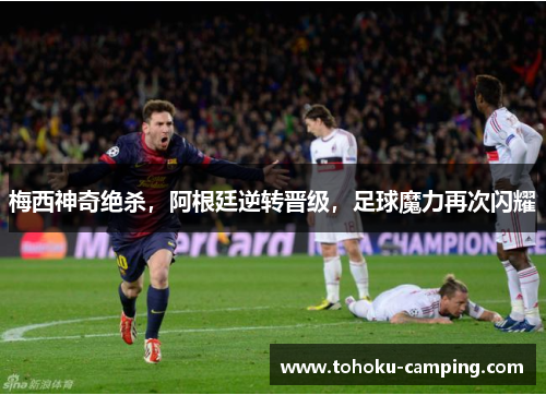 梅西神奇绝杀，阿根廷逆转晋级，足球魔力再次闪耀